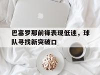 开云体育官网中国-关于巴塞罗那前锋表现低迷，球队寻找新突破口的信息