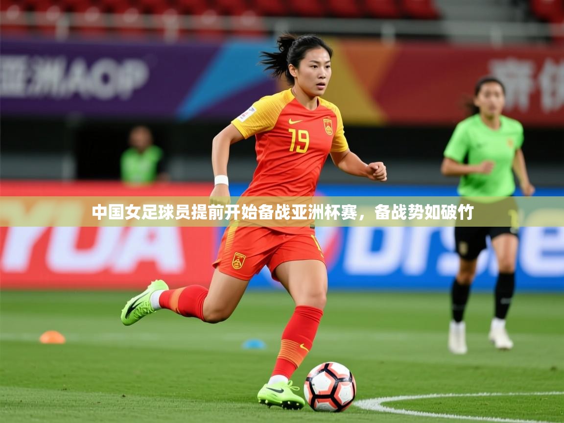 2025kaiyun体育入口中国女足球员提前开始备战亚洲杯赛,备战势如破竹 第1张