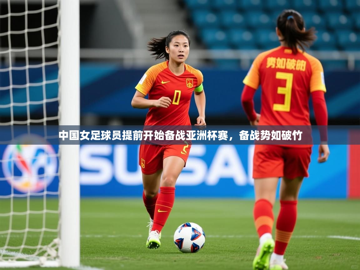 2025kaiyun体育入口中国女足球员提前开始备战亚洲杯赛,备战势如破竹 第2张
