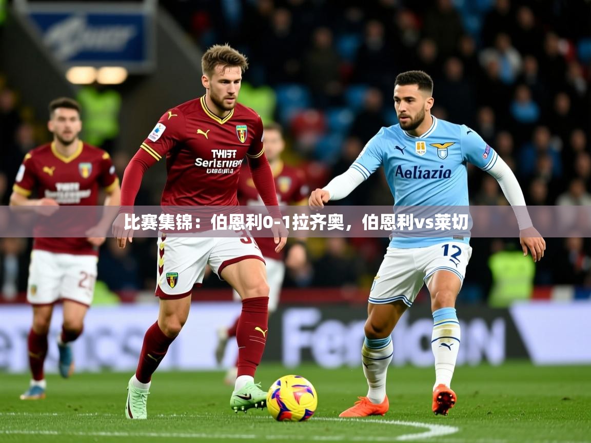 2025开云体育注册app比赛集锦：伯恩利0-1拉齐奥，伯恩利vs莱切  第1张
