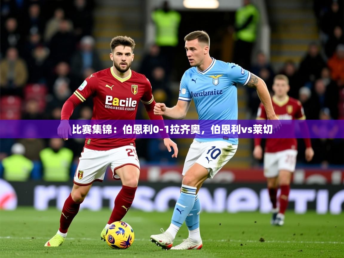 2025开云体育注册app比赛集锦：伯恩利0-1拉齐奥，伯恩利vs莱切  第2张