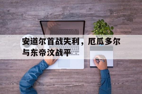 关于安道尔首战失利，厄瓜多尔与东帝汶战平的信息